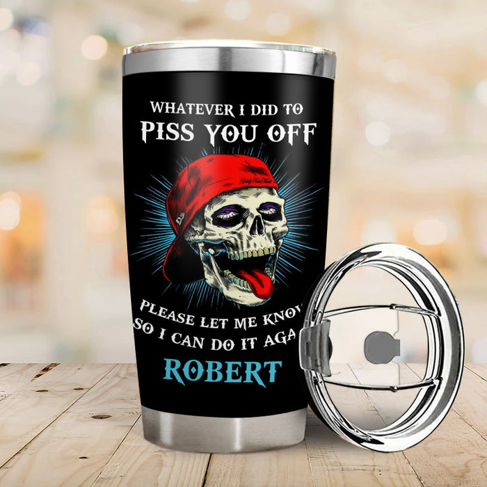 Whatever I did to piss you off - Gift for yourself/friends - Personalised Skull Custom Tumbler