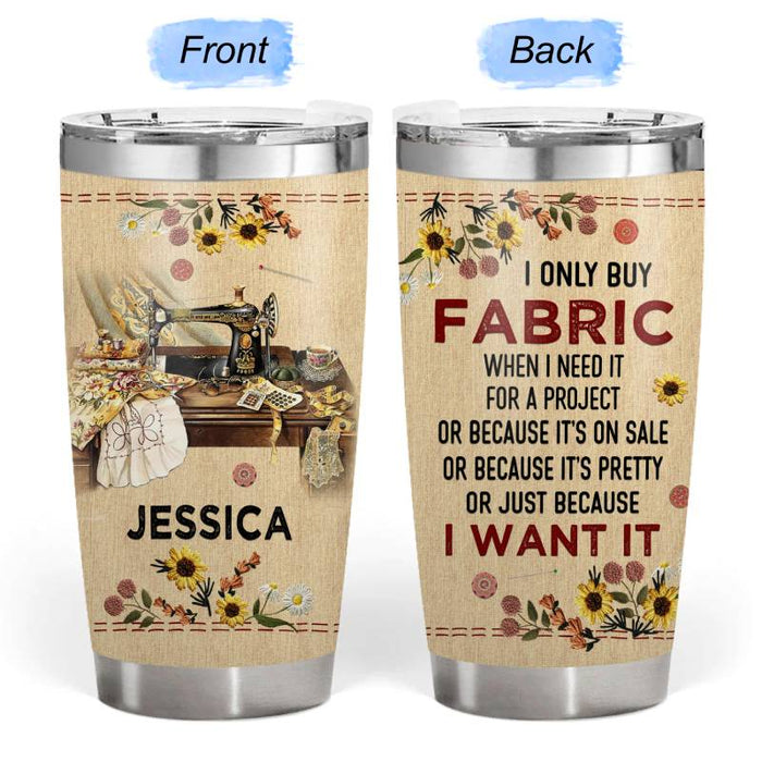 I Only Buy Fabric - Gift for yourself/friends - Personalized Sewing Custom Tumbler
