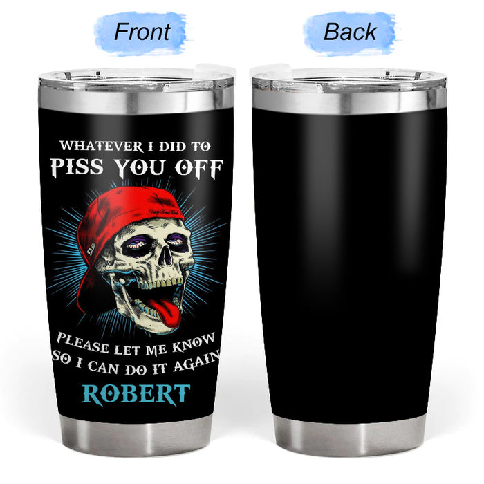 Whatever I did to piss you off - Gift for yourself/friends - Personalised Skull Custom Tumbler