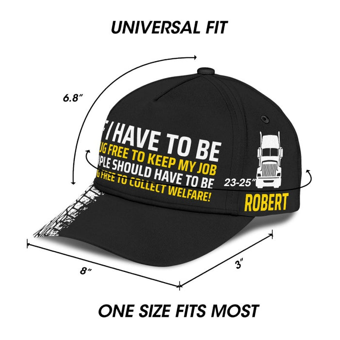 I Have To Be - Gift for a Trucker  - Personalized Cap