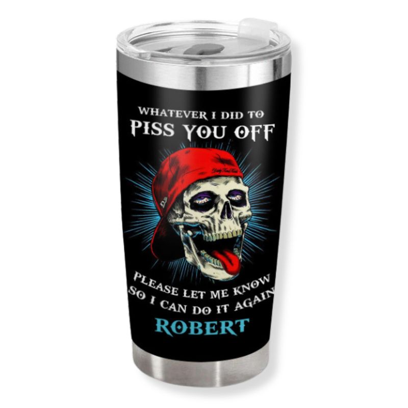 Whatever I did to piss you off - Gift for yourself/friends - Personalised Skull Custom Tumbler