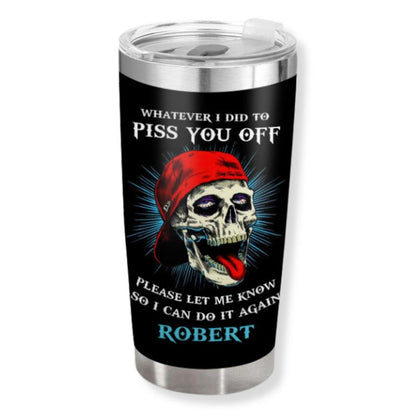 Whatever I did to piss you off - Gift for yourself/friends - Personalised Skull Custom Tumbler