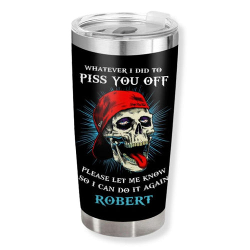 Whatever I did to piss you off - Gift for yourself/friends - Personalised Skull Custom Tumbler