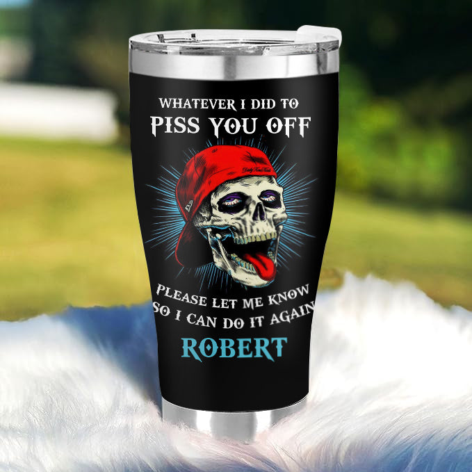 Whatever I did to piss you off - Gift for yourself/friends - Personalised Skull Custom Tumbler