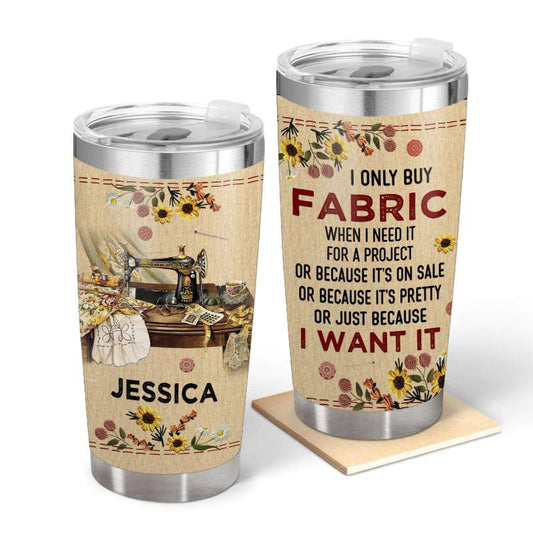 I Only Buy Fabric - Gift for yourself/friends - Personalized Sewing Custom Tumbler